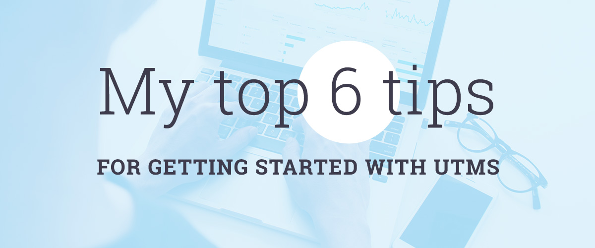 My top 6 tips for getting started with UTMs